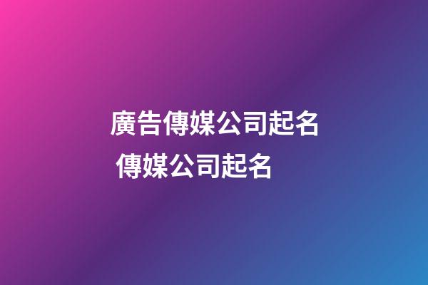 廣告傳媒公司起名 傳媒公司起名-第1張-公司起名-玄機派